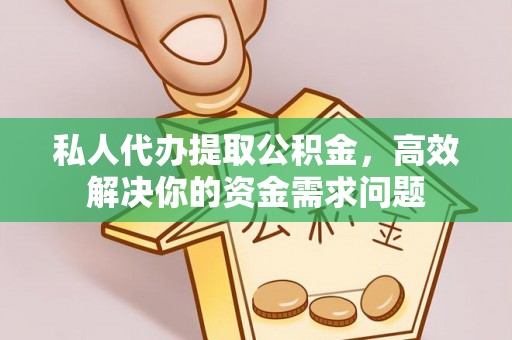 珠晖私人代办提取公积金，高效解决你的资金需求问题
