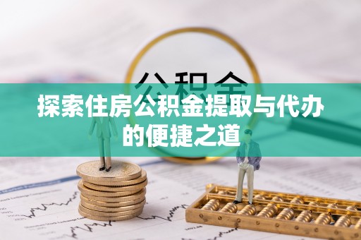 珠晖探索住房公积金提取与代办的便捷之道