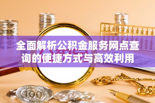珠晖全面解析公积金服务网点查询的便捷方式与高效利用