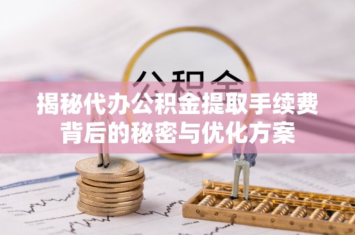 珠晖揭秘代办公积金提取手续费背后的秘密与优化方案