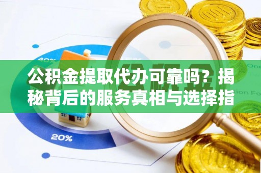 珠晖公积金提取代办可靠吗？揭秘背后的服务真相与选择指南