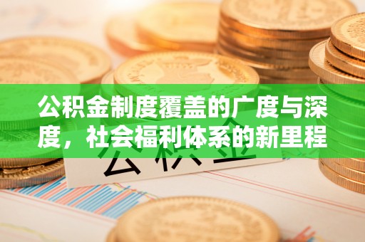 珠晖公积金制度覆盖的广度与深度，社会福利体系的新里程碑