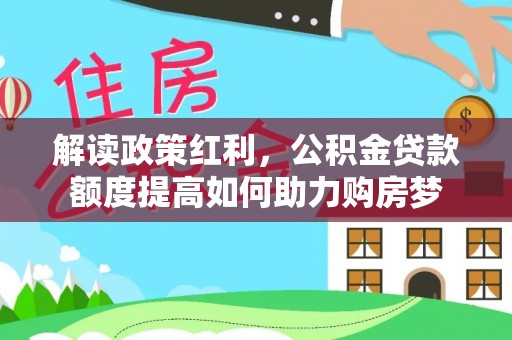珠晖解读政策红利，公积金贷款额度提高如何助力购房梦