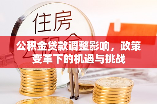 珠晖公积金贷款调整影响，政策变革下的机遇与挑战