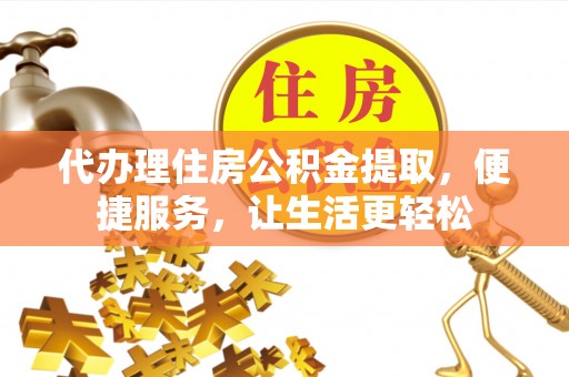 珠晖代办理住房公积金提取，便捷服务，让生活更轻松