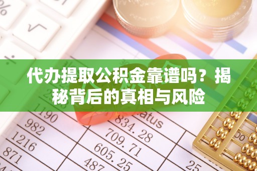 珠晖代办提取公积金靠谱吗？揭秘背后的真相与风险