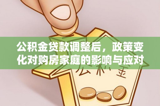 珠晖公积金贷款调整后，政策变化对购房家庭的影响与应对策略