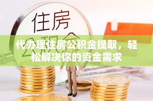 珠晖代办理住房公积金提取，轻松解决你的资金需求