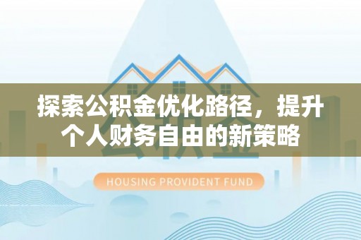 珠晖探索公积金优化路径，提升个人财务自由的新策略