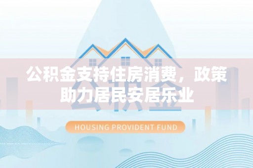 珠晖公积金支持住房消费，政策助力居民安居乐业