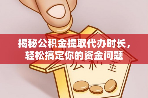 珠晖揭秘公积金提取代办时长，轻松搞定你的资金问题