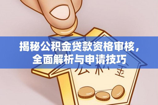 珠晖揭秘公积金贷款资格审核，全面解析与申请技巧