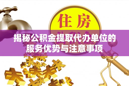 珠晖揭秘公积金提取代办单位的服务优势与注意事项