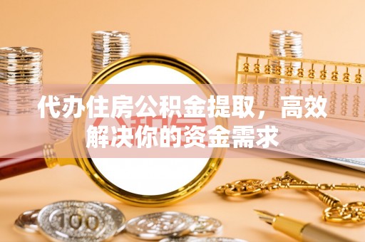珠晖代办住房公积金提取，高效解决你的资金需求
