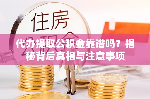 珠晖代办提取公积金靠谱吗？揭秘背后真相与注意事项