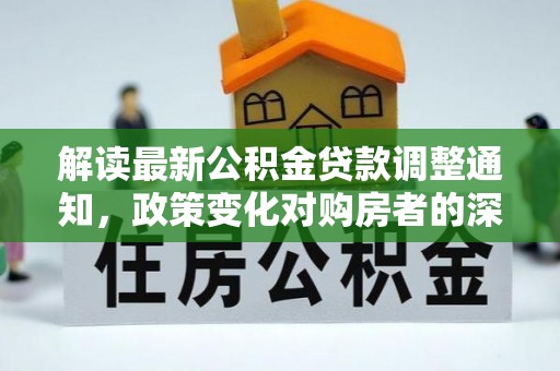 珠晖解读最新公积金贷款调整通知，政策变化对购房者的深远影响