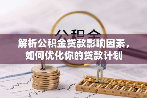 珠晖解析公积金贷款影响因素，如何优化你的贷款计划