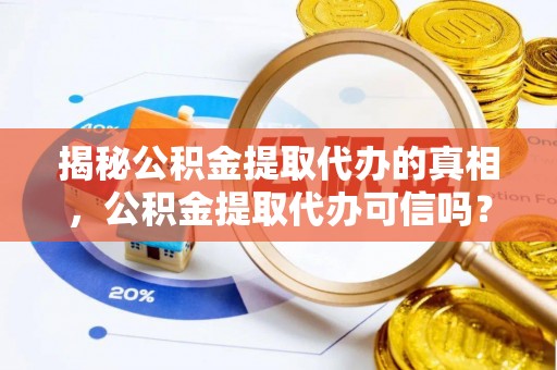 珠晖揭秘公积金提取代办的真相，公积金提取代办可信吗？