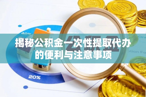 珠晖揭秘公积金一次性提取代办的便利与注意事项