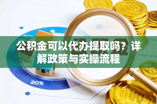 珠晖公积金可以代办提取吗？详解政策与实操流程