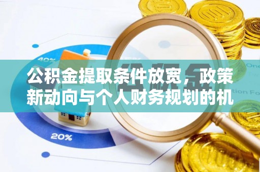 珠晖公积金提取条件放宽，政策新动向与个人财务规划的机遇