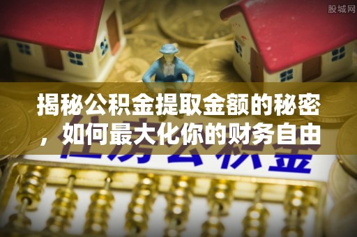 珠晖揭秘公积金提取金额的秘密，如何最大化你的财务自由