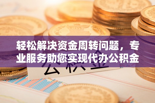 珠晖轻松解决资金周转问题，专业服务助您实现代办公积金提取