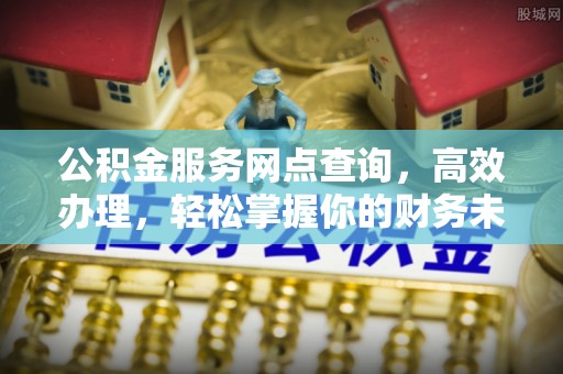 珠晖公积金服务网点查询，高效办理，轻松掌握你的财务未来