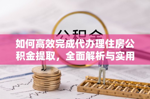 珠晖如何高效完成代办理住房公积金提取，全面解析与实用技巧