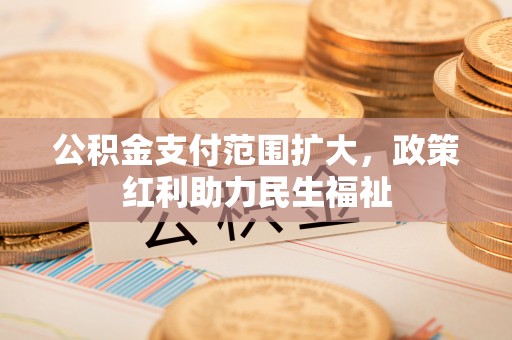 珠晖公积金支付范围扩大，政策红利助力民生福祉