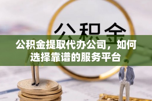 珠晖公积金提取代办公司，如何选择靠谱的服务平台