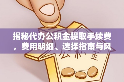 珠晖揭秘代办公积金提取手续费，费用明细、选择指南与风险防范