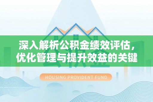 珠晖深入解析公积金绩效评估，优化管理与提升效益的关键路径