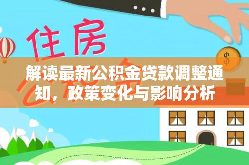 珠晖解读最新公积金贷款调整通知，政策变化与影响分析