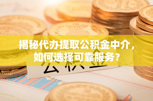 珠晖揭秘代办提取公积金中介，如何选择可靠服务？
