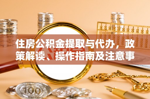 珠晖住房公积金提取与代办，政策解读、操作指南及注意事项
