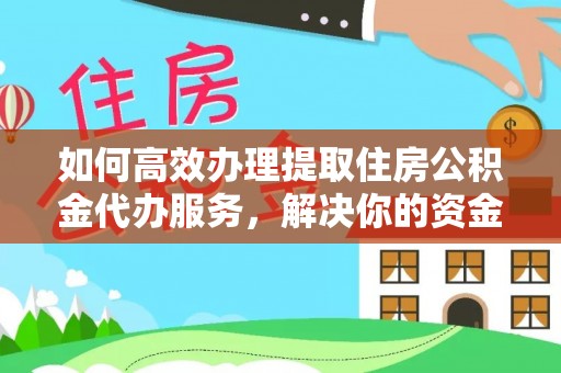 珠晖如何高效办理提取住房公积金代办服务，解决你的资金需求