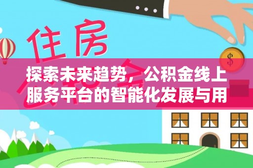 珠晖探索未来趋势，公积金线上服务平台的智能化发展与用户便利性提升