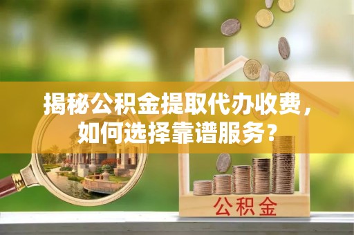 珠晖揭秘公积金提取代办收费，如何选择靠谱服务？