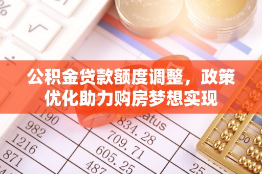 珠晖公积金贷款额度调整，政策优化助力购房梦想实现