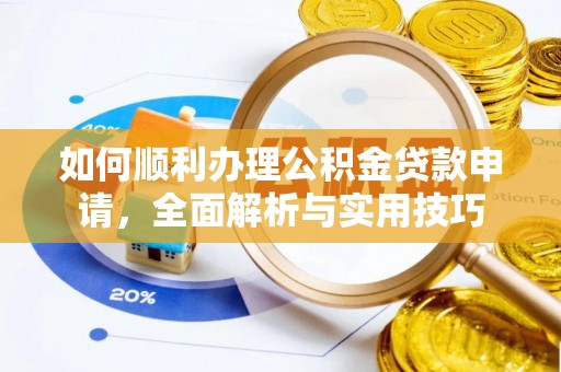 珠晖如何顺利办理公积金贷款申请，全面解析与实用技巧