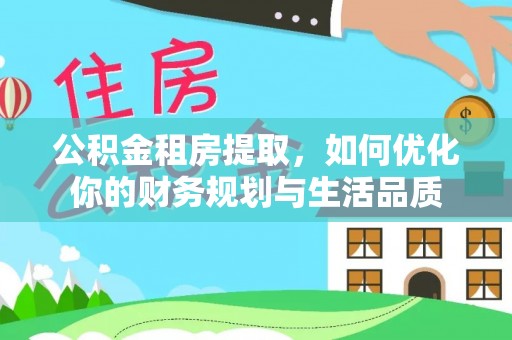 珠晖公积金租房提取，如何优化你的财务规划与生活品质