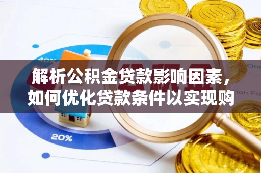 珠晖解析公积金贷款影响因素，如何优化贷款条件以实现购房梦想