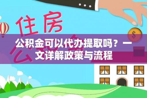 珠晖公积金可以代办提取吗？一文详解政策与流程