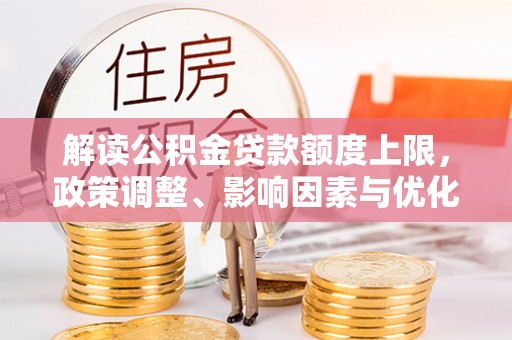 珠晖解读公积金贷款额度上限，政策调整、影响因素与优化策略