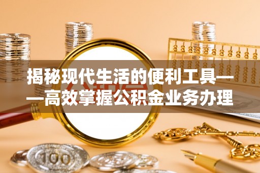 珠晖揭秘现代生活的便利工具——高效掌握公积金业务办理流程的关键步骤
