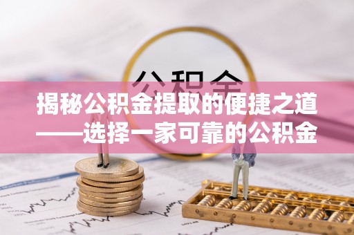珠晖揭秘公积金提取的便捷之道——选择一家可靠的公积金提取代办公司