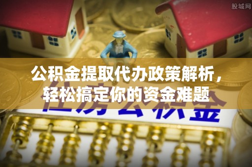 珠晖公积金提取代办政策解析，轻松搞定你的资金难题