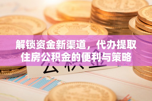 珠晖解锁资金新渠道，代办提取住房公积金的便利与策略
