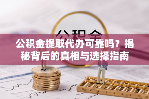 珠晖公积金提取代办可靠吗？揭秘背后的真相与选择指南